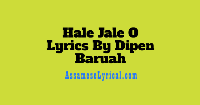 Hale Jale O Lyrics By Dipen Baruah